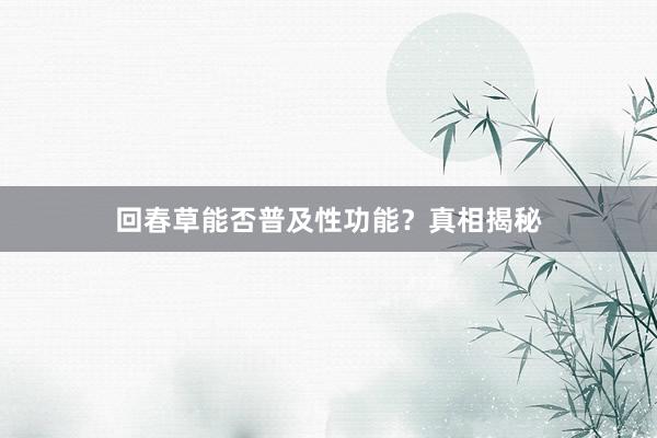 回春草能否普及性功能?真相揭秘